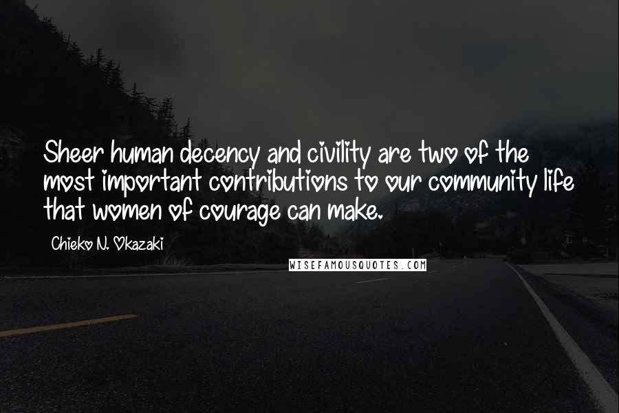 Chieko N. Okazaki Quotes: Sheer human decency and civility are two of the most important contributions to our community life that women of courage can make.