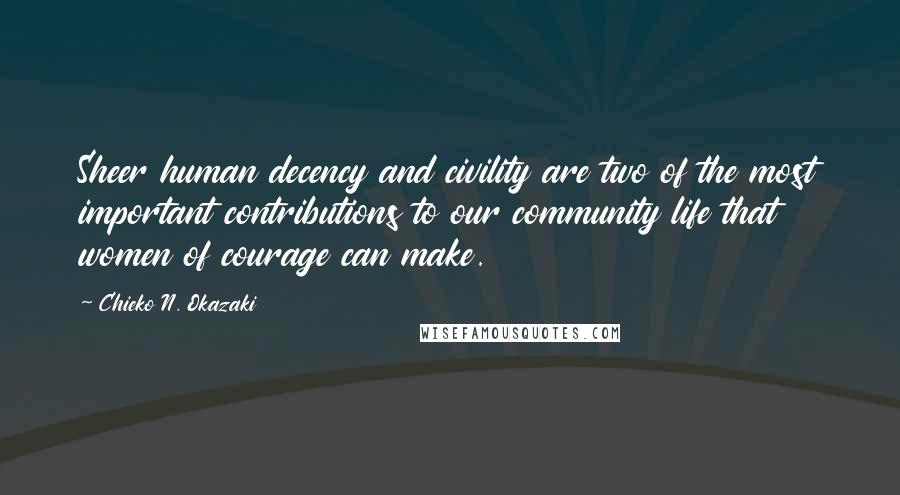 Chieko N. Okazaki Quotes: Sheer human decency and civility are two of the most important contributions to our community life that women of courage can make.