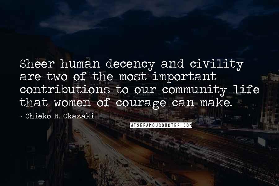 Chieko N. Okazaki Quotes: Sheer human decency and civility are two of the most important contributions to our community life that women of courage can make.