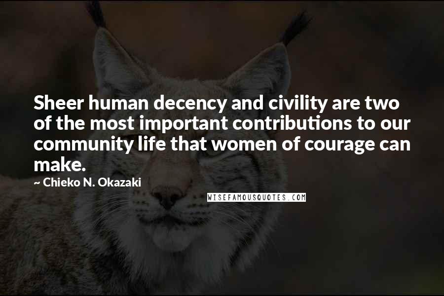 Chieko N. Okazaki Quotes: Sheer human decency and civility are two of the most important contributions to our community life that women of courage can make.