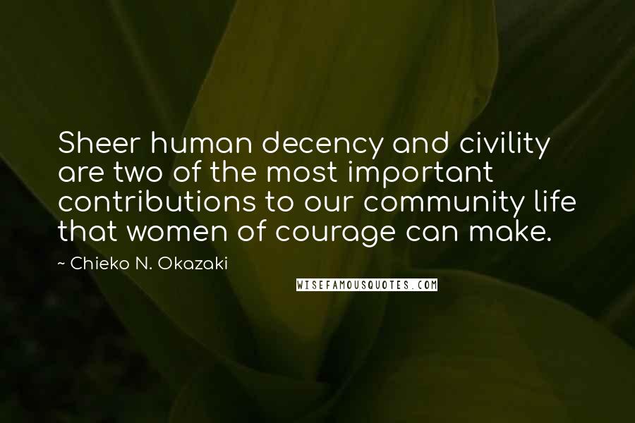 Chieko N. Okazaki Quotes: Sheer human decency and civility are two of the most important contributions to our community life that women of courage can make.