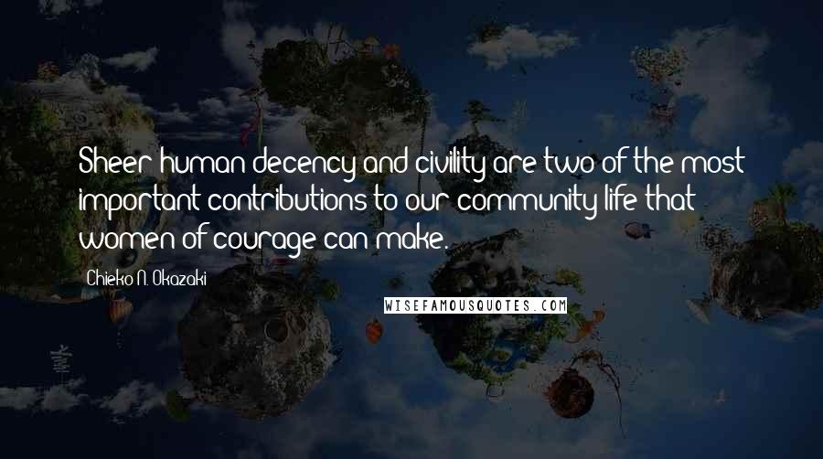 Chieko N. Okazaki Quotes: Sheer human decency and civility are two of the most important contributions to our community life that women of courage can make.