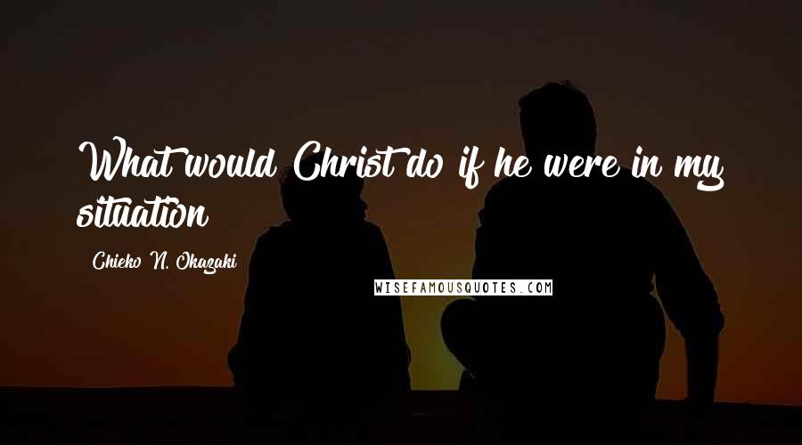 Chieko N. Okazaki Quotes: What would Christ do if he were in my situation?