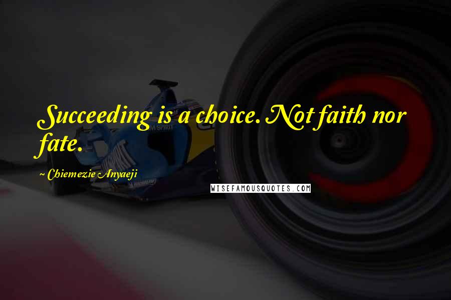 Chiemezie Anyaeji Quotes: Succeeding is a choice. Not faith nor fate.