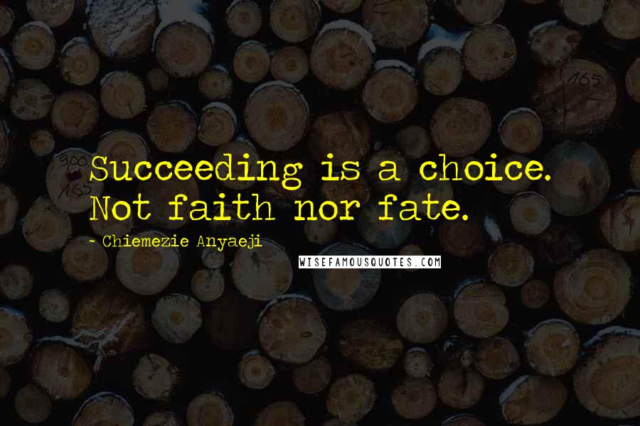 Chiemezie Anyaeji Quotes: Succeeding is a choice. Not faith nor fate.