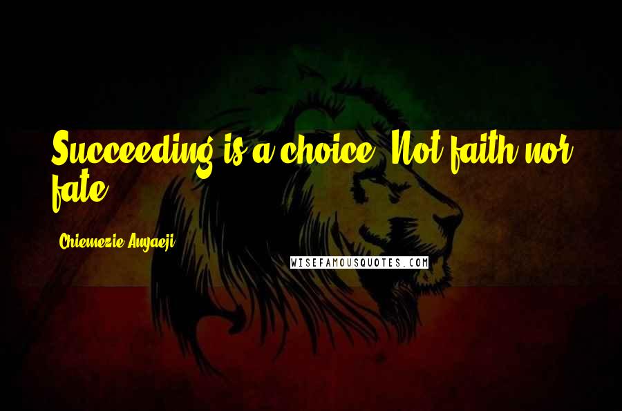 Chiemezie Anyaeji Quotes: Succeeding is a choice. Not faith nor fate.