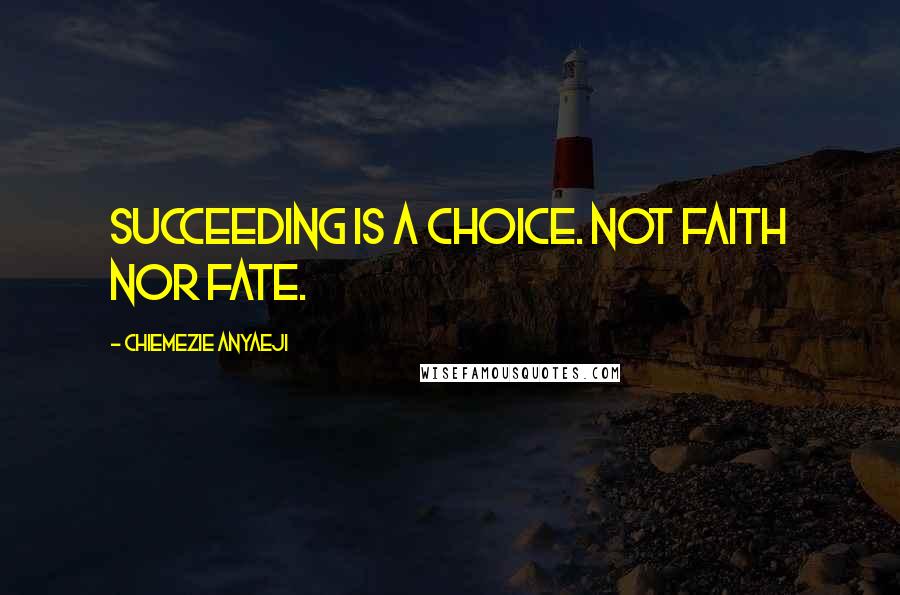 Chiemezie Anyaeji Quotes: Succeeding is a choice. Not faith nor fate.