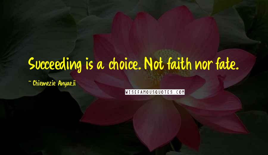 Chiemezie Anyaeji Quotes: Succeeding is a choice. Not faith nor fate.