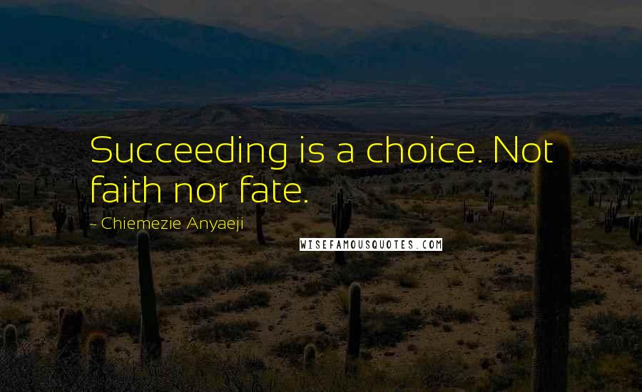 Chiemezie Anyaeji Quotes: Succeeding is a choice. Not faith nor fate.