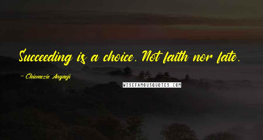 Chiemezie Anyaeji Quotes: Succeeding is a choice. Not faith nor fate.