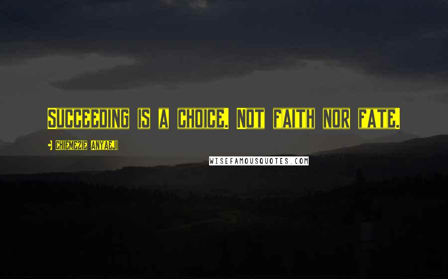 Chiemezie Anyaeji Quotes: Succeeding is a choice. Not faith nor fate.