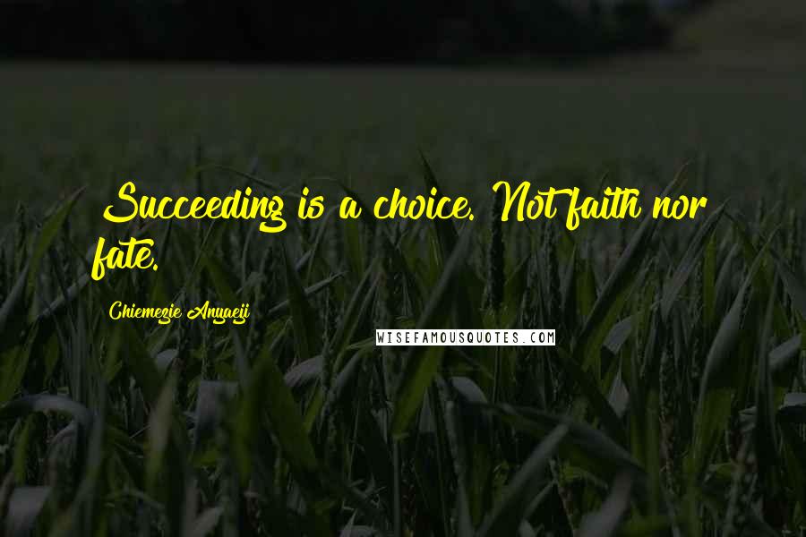 Chiemezie Anyaeji Quotes: Succeeding is a choice. Not faith nor fate.