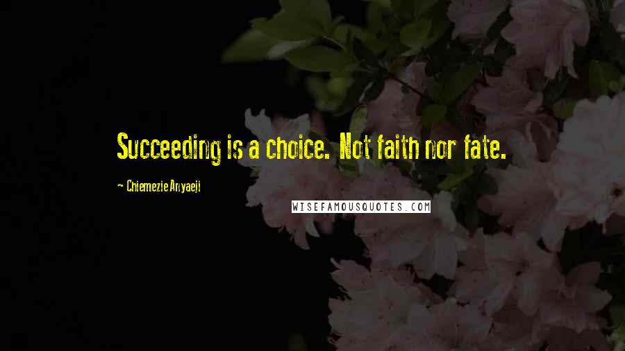 Chiemezie Anyaeji Quotes: Succeeding is a choice. Not faith nor fate.