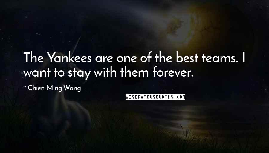 Chien-Ming Wang Quotes: The Yankees are one of the best teams. I want to stay with them forever.