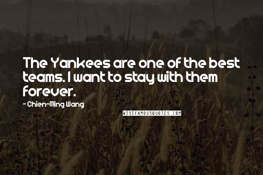 Chien-Ming Wang Quotes: The Yankees are one of the best teams. I want to stay with them forever.