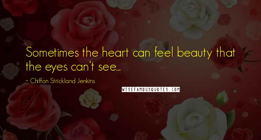 Chiffon Strickland Jenkins Quotes: Sometimes the heart can feel beauty that the eyes can't see...