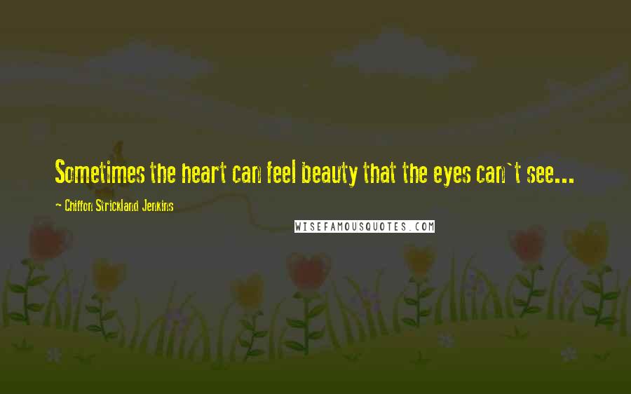 Chiffon Strickland Jenkins Quotes: Sometimes the heart can feel beauty that the eyes can't see...