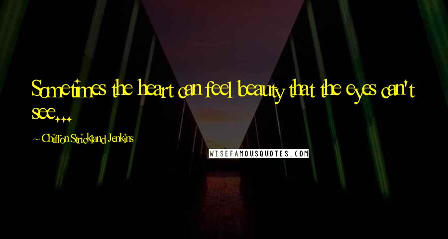 Chiffon Strickland Jenkins Quotes: Sometimes the heart can feel beauty that the eyes can't see...