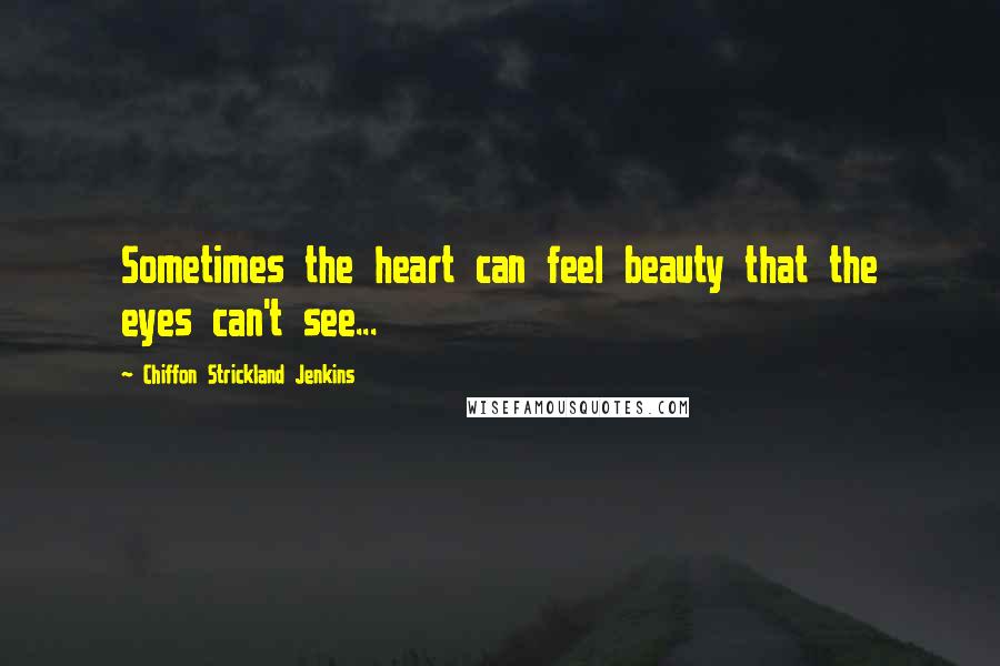 Chiffon Strickland Jenkins Quotes: Sometimes the heart can feel beauty that the eyes can't see...