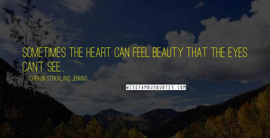 Chiffon Strickland Jenkins Quotes: Sometimes the heart can feel beauty that the eyes can't see...