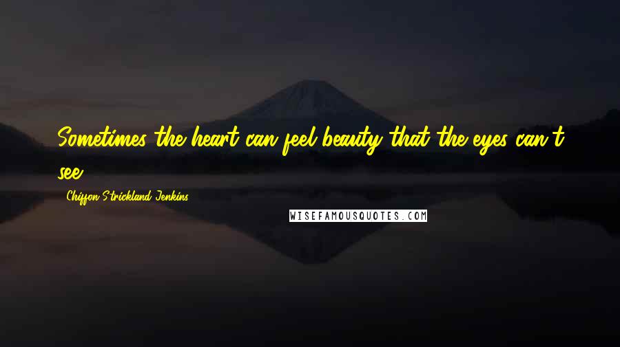 Chiffon Strickland Jenkins Quotes: Sometimes the heart can feel beauty that the eyes can't see...