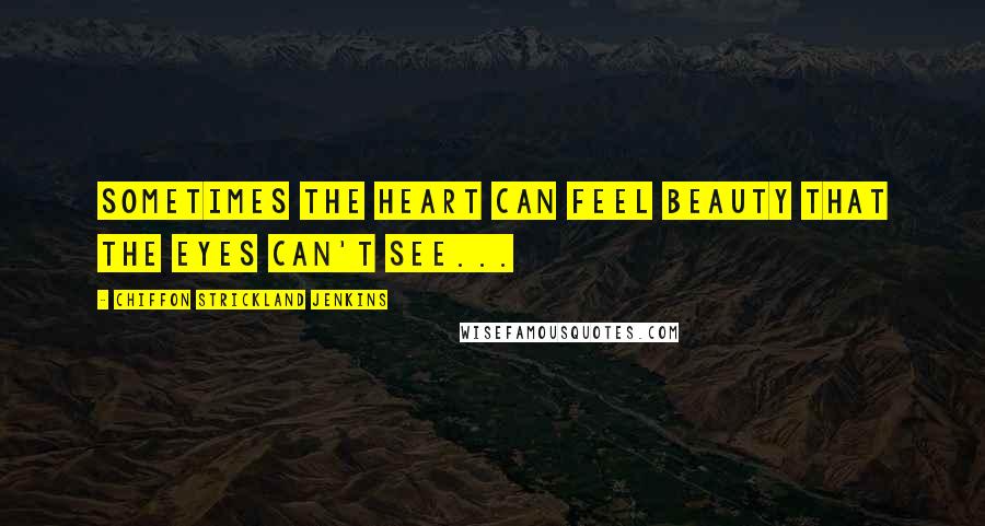 Chiffon Strickland Jenkins Quotes: Sometimes the heart can feel beauty that the eyes can't see...