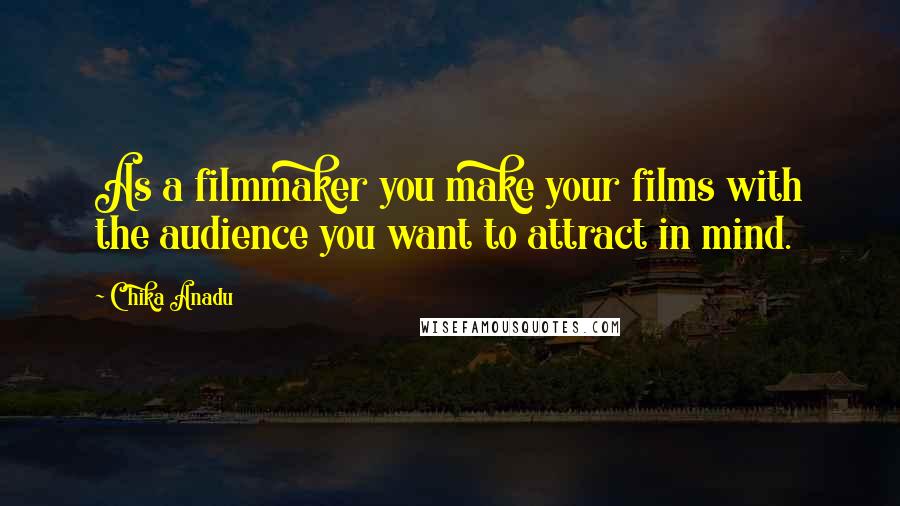 Chika Anadu Quotes: As a filmmaker you make your films with the audience you want to attract in mind.