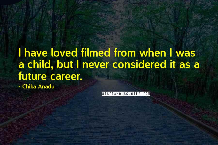 Chika Anadu Quotes: I have loved filmed from when I was a child, but I never considered it as a future career.
