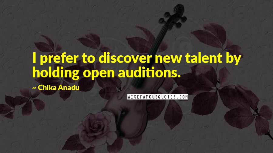 Chika Anadu Quotes: I prefer to discover new talent by holding open auditions.