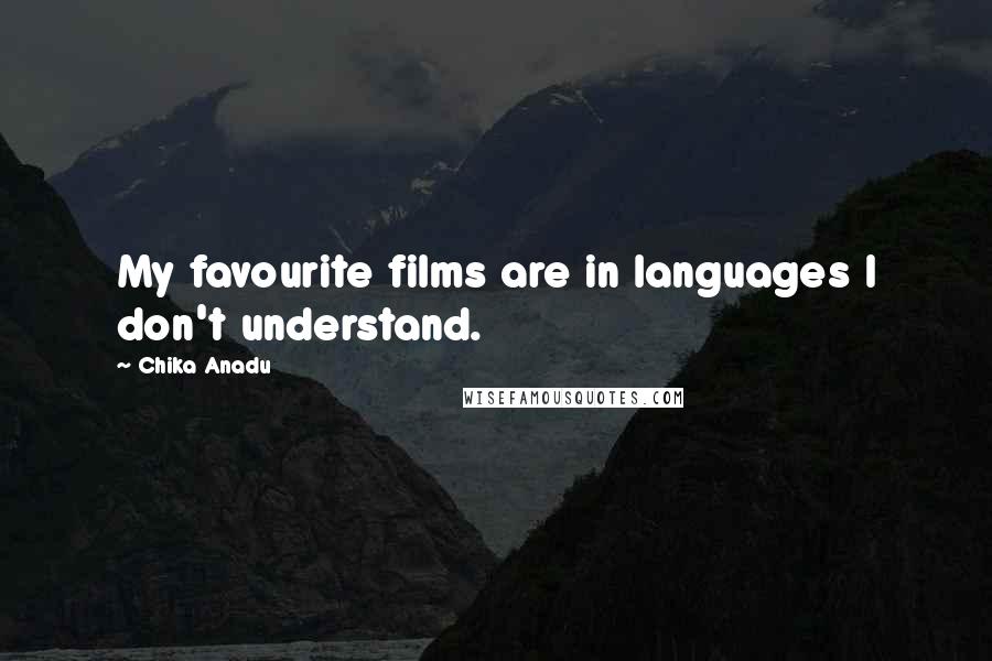 Chika Anadu Quotes: My favourite films are in languages I don't understand.