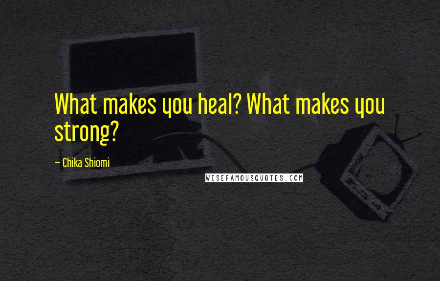 Chika Shiomi Quotes: What makes you heal? What makes you strong?