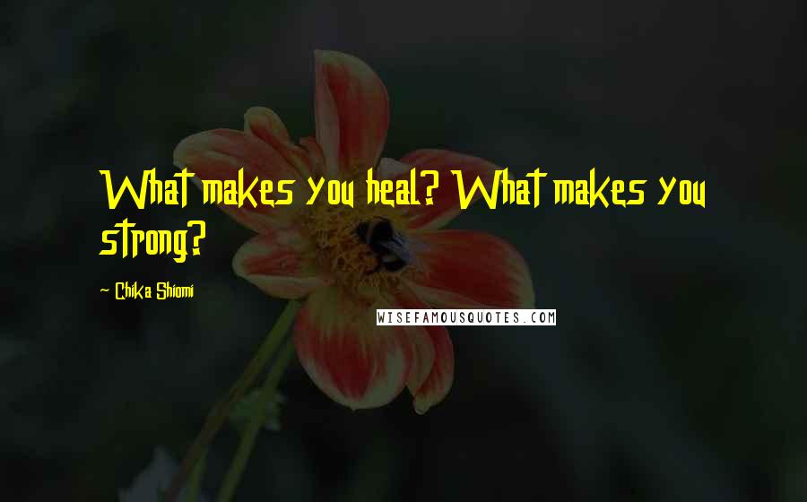 Chika Shiomi Quotes: What makes you heal? What makes you strong?