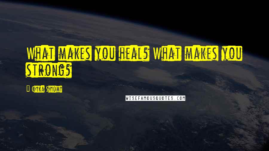 Chika Shiomi Quotes: What makes you heal? What makes you strong?