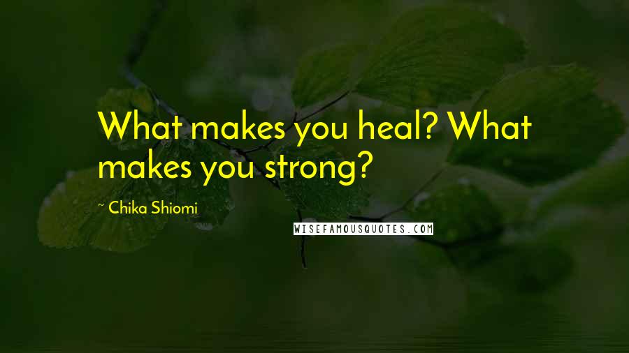 Chika Shiomi Quotes: What makes you heal? What makes you strong?