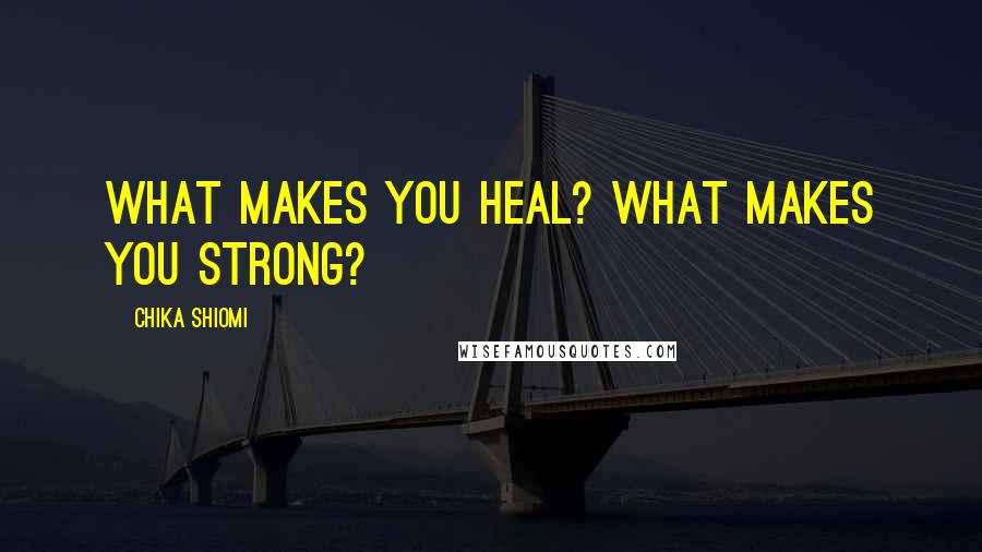 Chika Shiomi Quotes: What makes you heal? What makes you strong?