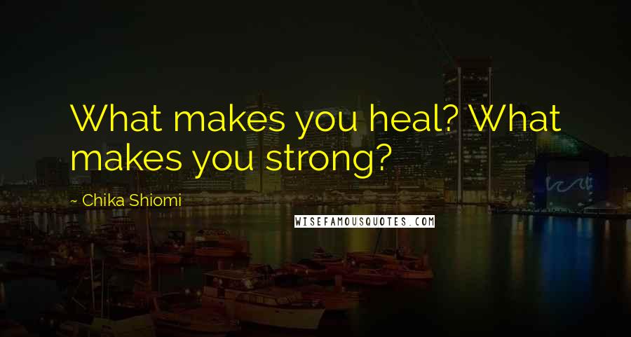 Chika Shiomi Quotes: What makes you heal? What makes you strong?