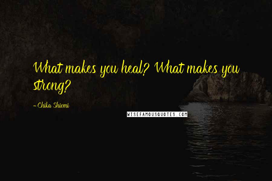 Chika Shiomi Quotes: What makes you heal? What makes you strong?