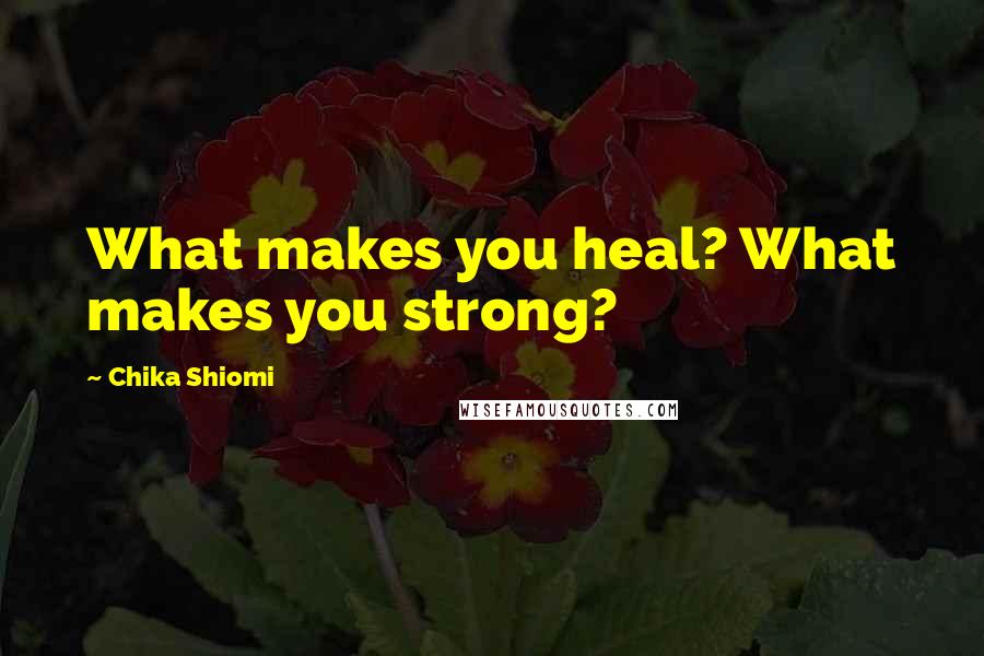 Chika Shiomi Quotes: What makes you heal? What makes you strong?