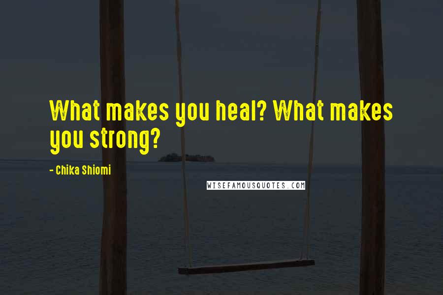 Chika Shiomi Quotes: What makes you heal? What makes you strong?