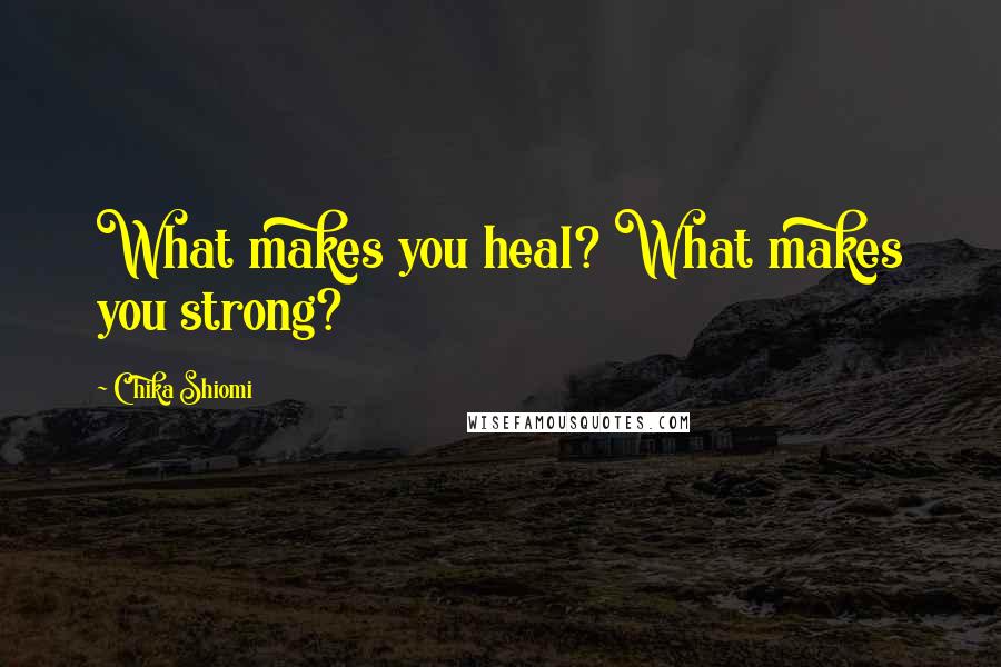 Chika Shiomi Quotes: What makes you heal? What makes you strong?