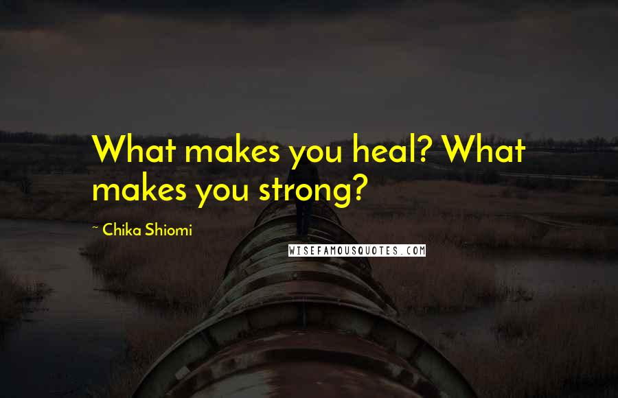Chika Shiomi Quotes: What makes you heal? What makes you strong?