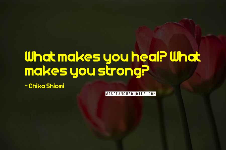 Chika Shiomi Quotes: What makes you heal? What makes you strong?