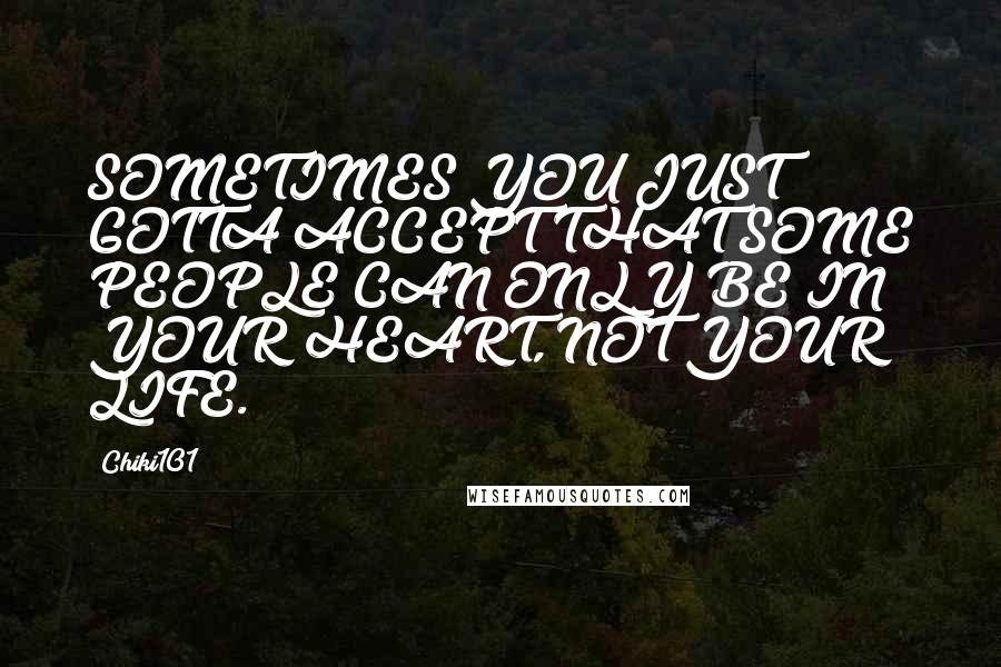 Chiki101 Quotes: SOMETIMES YOU JUST GOTTA ACCEPT THAT SOME PEOPLE CAN ONLY BE IN YOUR HEART, NOT YOUR LIFE.