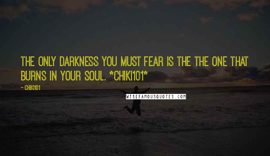Chiki101 Quotes: The only darkness you must fear is the the one that burns in your soul. *Chiki101*