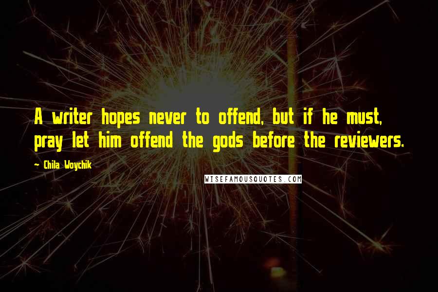 Chila Woychik Quotes: A writer hopes never to offend, but if he must, pray let him offend the gods before the reviewers.