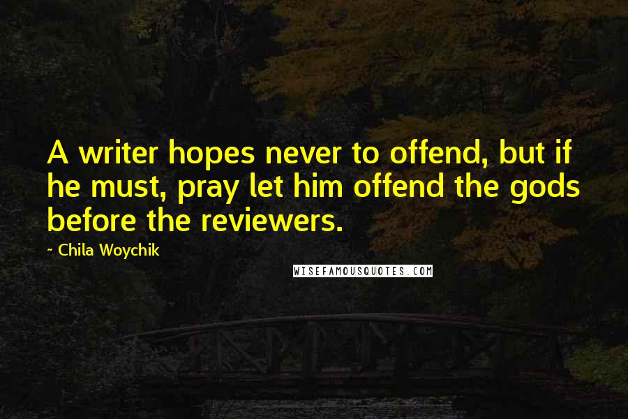 Chila Woychik Quotes: A writer hopes never to offend, but if he must, pray let him offend the gods before the reviewers.