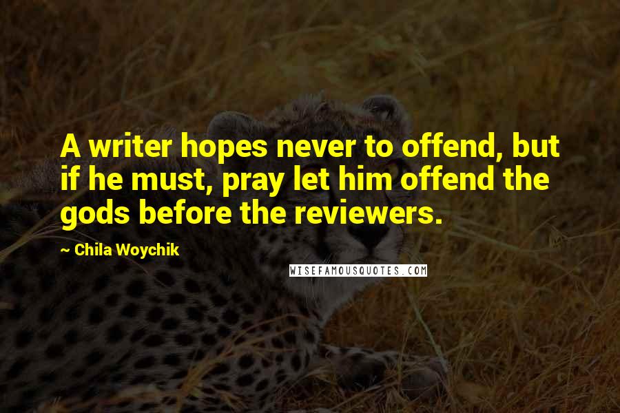 Chila Woychik Quotes: A writer hopes never to offend, but if he must, pray let him offend the gods before the reviewers.