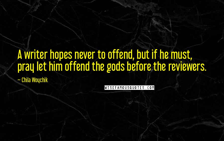 Chila Woychik Quotes: A writer hopes never to offend, but if he must, pray let him offend the gods before the reviewers.