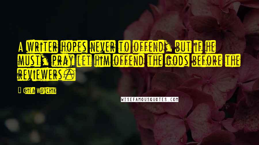 Chila Woychik Quotes: A writer hopes never to offend, but if he must, pray let him offend the gods before the reviewers.