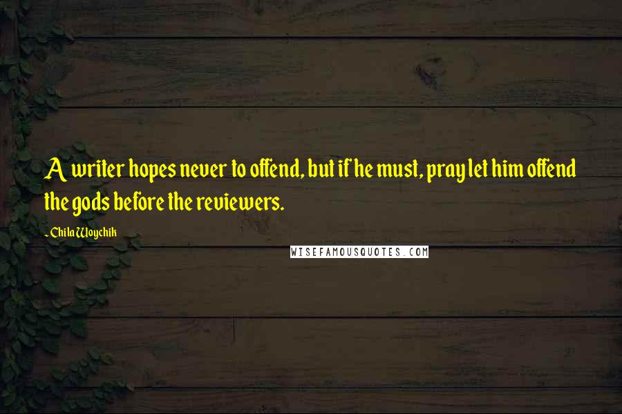 Chila Woychik Quotes: A writer hopes never to offend, but if he must, pray let him offend the gods before the reviewers.